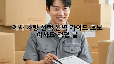 이사 차량 선택 완벽 가이드: 초보 이사도 걱정 끝!