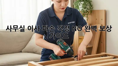 사무실 이사? 파손 걱정 NO! 완벽 보상 가이드