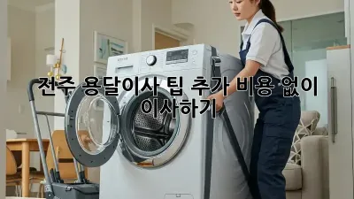 전주 용달이사 팁: 추가 비용 없이 이사하기!