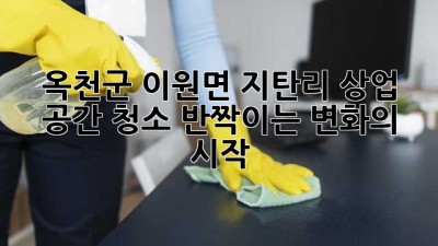 🧹✨ 옥천군 이원면 지탄리 상업 공간 청소, ✨반짝이는 변화의 시작!✨