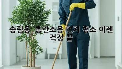 송림동 🏠 층간소음 먼지 청소, 이젠 걱정 끝! ✨